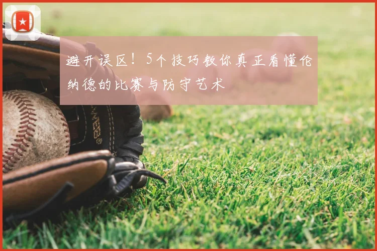 避开误区！5个技巧教你真正看懂伦纳德的比赛与防守艺术