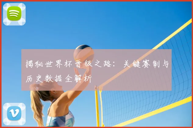 揭秘世界杯晋级之路:关键赛制与历史数据全解析