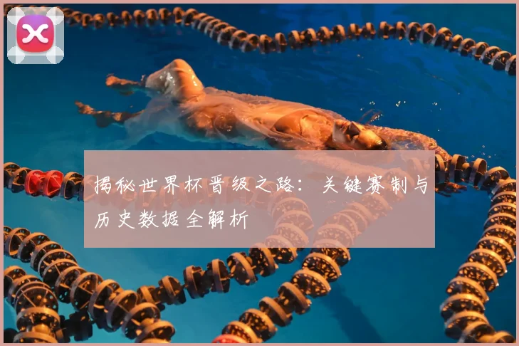 揭秘世界杯晋级之路：关键赛制与历史数据全解析